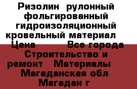 Ризолин  рулонный фольгированный гидроизоляционный кровельный материал “ › Цена ­ 280 - Все города Строительство и ремонт » Материалы   . Магаданская обл.,Магадан г.